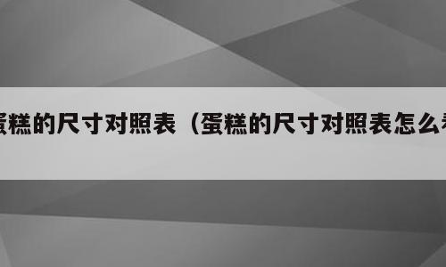 蛋糕的尺寸对照表（蛋糕的尺寸对照表怎么看）