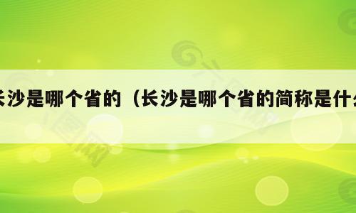 长沙是哪个省的（长沙是哪个省的简称是什么）
