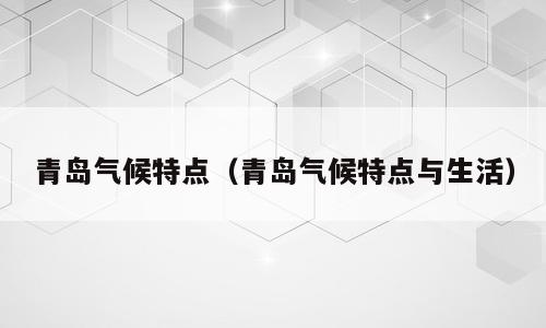 青岛气候特点（青岛气候特点与生活）
