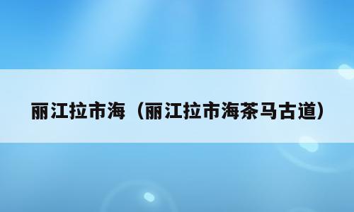 丽江拉市海（丽江拉市海茶马古道）