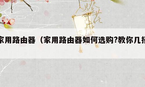 家用路由器（家用路由器如何选购?教你几招）