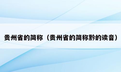 贵州省的简称（贵州省的简称黔的读音）
