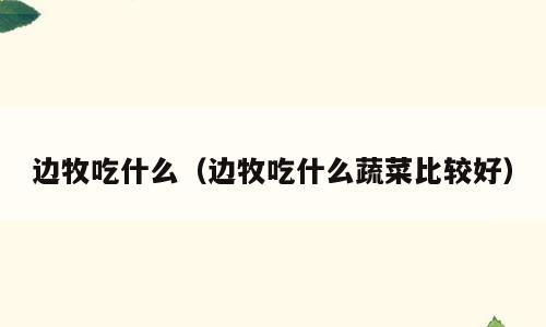 边牧吃什么（边牧吃什么蔬菜比较好）