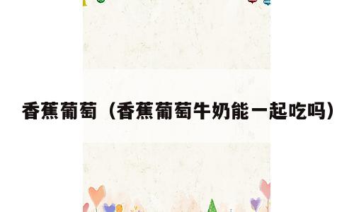 香蕉葡萄（香蕉葡萄牛奶能一起吃吗）