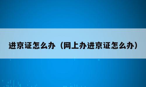 进京证怎么办（网上办进京证怎么办）