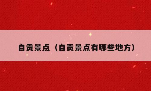 自贡景点（自贡景点有哪些地方）