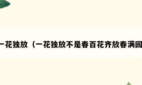 一花独放（一花独放不是春百花齐放春满园）
