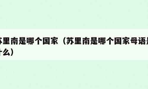 苏里南是哪个国家（苏里南是哪个国家母语是什么）