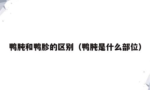 鸭肫和鸭胗的区别（鸭肫是什么部位）