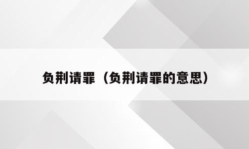 负荆请罪（负荆请罪的意思）