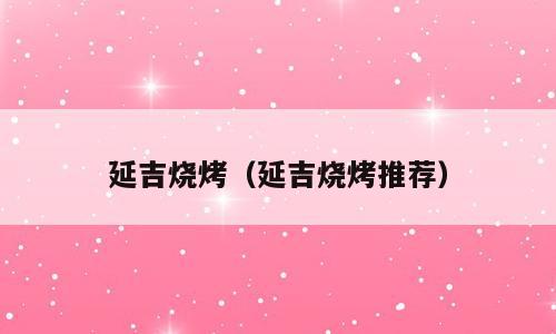 延吉烧烤（延吉烧烤推荐）