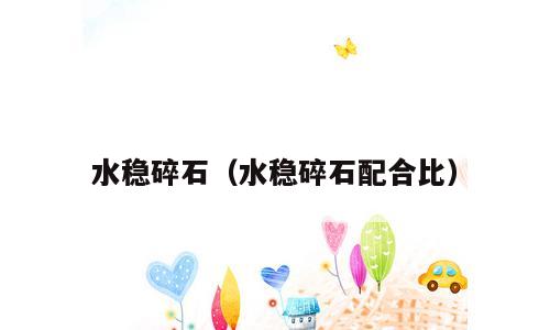 水稳碎石（水稳碎石配合比）