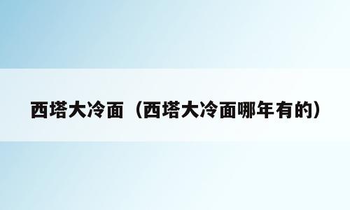 西塔大冷面（西塔大冷面哪年有的）