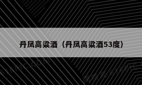 丹凤高粱酒（丹凤高粱酒53度）