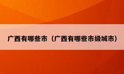 广西有哪些市（广西有哪些市级城市）