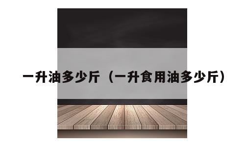 一升油多少斤（一升食用油多少斤）