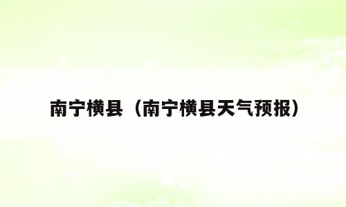 南宁横县（南宁横县天气预报）