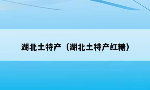 湖北土特产（湖北土特产红糖）