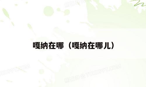 嘎纳在哪（嘎纳在哪儿）