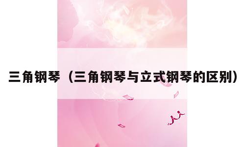 三角钢琴（三角钢琴与立式钢琴的区别）