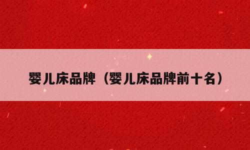 婴儿床品牌（婴儿床品牌前十名）