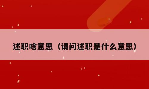 述职啥意思（请问述职是什么意思）