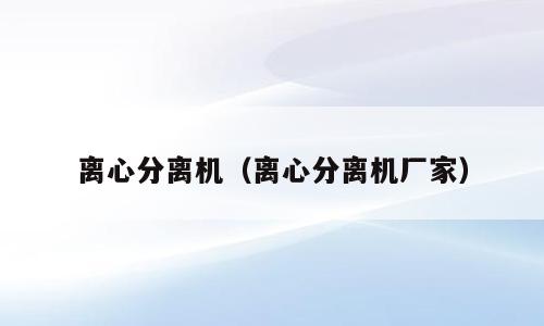 离心分离机（离心分离机厂家）