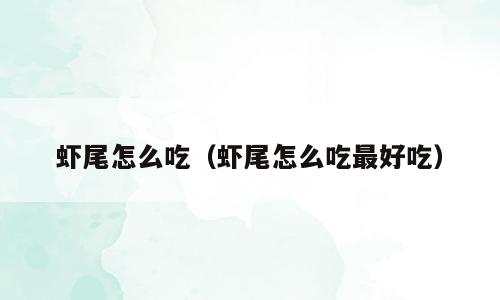 虾尾怎么吃（虾尾怎么吃最好吃）