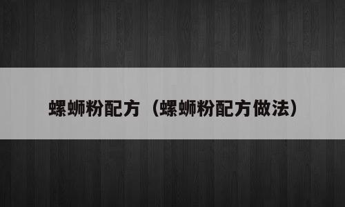 螺蛳粉配方（螺蛳粉配方做法）