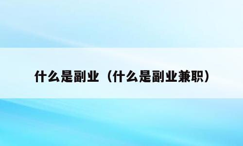 什么是副业（什么是副业兼职）