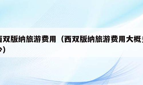 西双版纳旅游费用（西双版纳旅游费用大概多少）