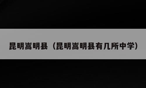 昆明嵩明县（昆明嵩明县有几所中学）