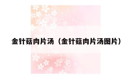金针菇肉片汤（金针菇肉片汤图片）