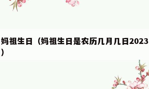 妈祖生日（妈祖生日是农历几月几日2023）