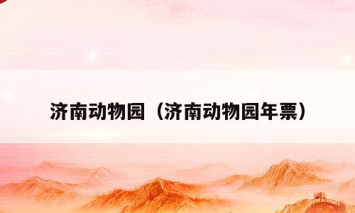 济南动物园（济南动物园年票）
