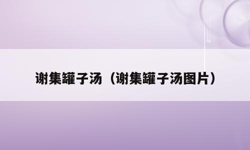 谢集罐子汤（谢集罐子汤图片）
