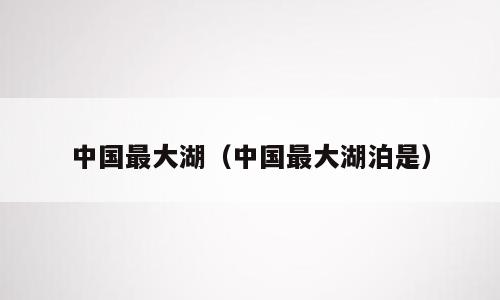 中国最大湖（中国最大湖泊是）