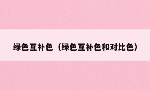 绿色互补色（绿色互补色和对比色）