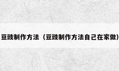 豆豉制作方法（豆豉制作方法自己在家做）