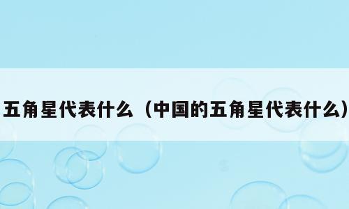 五角星代表什么（中国的五角星代表什么）