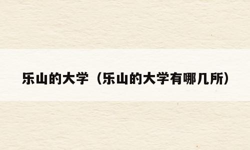 乐山的大学（乐山的大学有哪几所）
