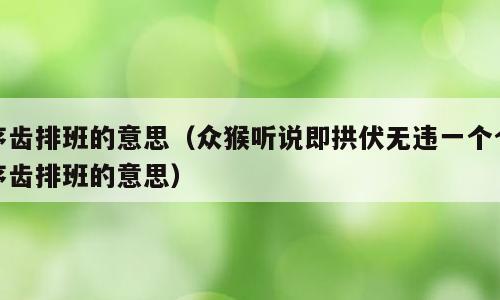 序齿排班的意思（众猴听说即拱伏无违一个个序齿排班的意思）