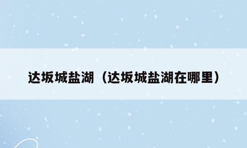 达坂城盐湖（达坂城盐湖在哪里）