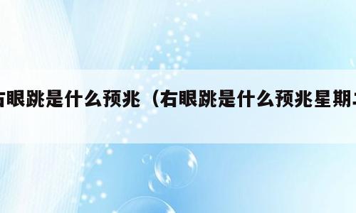 右眼跳是什么预兆（右眼跳是什么预兆星期二）