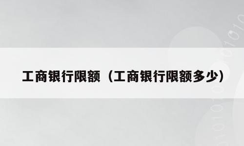 工商银行限额（工商银行限额多少）