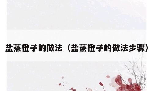 盐蒸橙子的做法（盐蒸橙子的做法步骤）