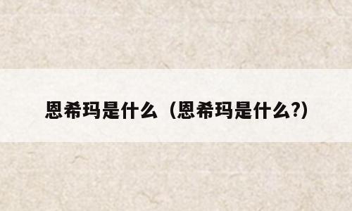 恩希玛是什么（恩希玛是什么?）