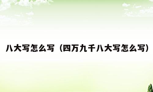 八大写怎么写（四万九千八大写怎么写）