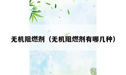 无机阻燃剂（无机阻燃剂有哪几种）