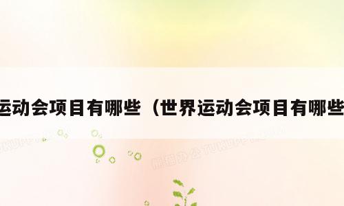 运动会项目有哪些（世界运动会项目有哪些）